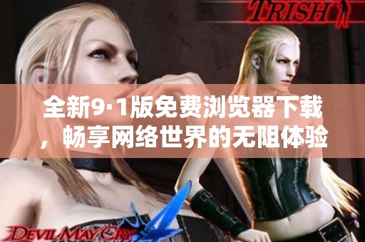 全新9·1版免费浏览器下载，畅享网络世界的无阻体验