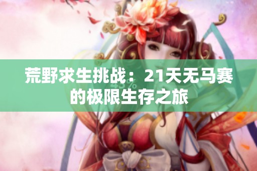 荒野求生挑战：21天无马赛的极限生存之旅