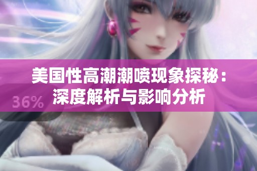 美国性高潮潮喷现象探秘：深度解析与影响分析