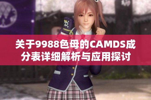 关于9988色母的CAMDS成分表详细解析与应用探讨