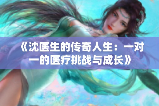 《沈医生的传奇人生：一对一的医疗挑战与成长》