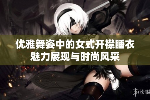 优雅舞姿中的女式开襟睡衣魅力展现与时尚风采