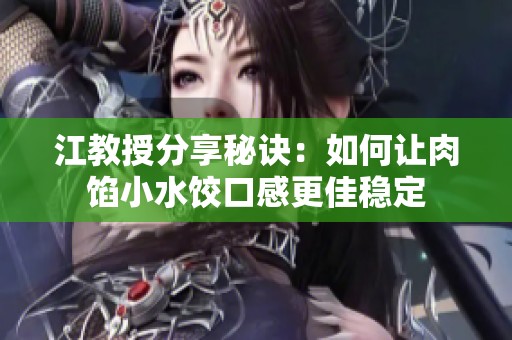 江教授分享秘诀：如何让肉馅小水饺口感更佳稳定