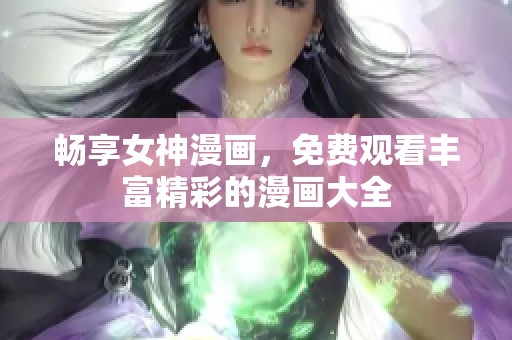畅享女神漫画，免费观看丰富精彩的漫画大全