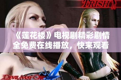 《莲花楼》电视剧精彩剧情全免费在线播放，快来观看吧！