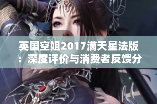 英国空姐2017满天星法版：深度评价与消费者反馈分析