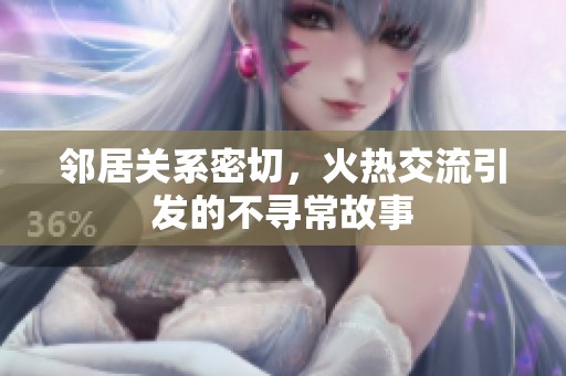 邻居关系密切，火热交流引发的不寻常故事