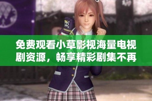 免费观看小草影视海量电视剧资源，畅享精彩剧集不再难