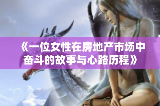 《一位女性在房地产市场中奋斗的故事与心路历程》