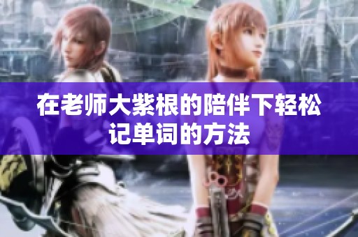 在老师大紫根的陪伴下轻松记单词的方法