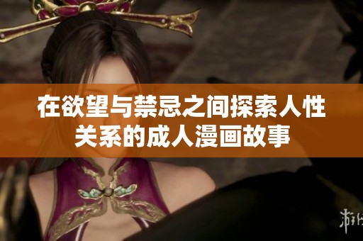 在欲望与禁忌之间探索人性关系的成人漫画故事