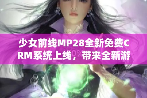 少女前线MP28全新免费CRM系统上线，带来全新游戏体验
