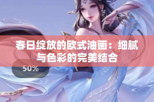 春日绽放的欧式油画：细腻与色彩的完美结合