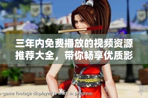 三年内免费播放的视频资源推荐大全，带你畅享优质影视体验