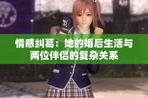情感纠葛：她的婚后生活与两位伴侣的复杂关系