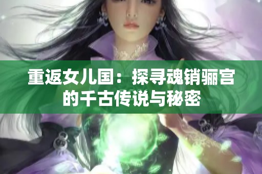 重返女儿国：探寻魂销骊宫的千古传说与秘密
