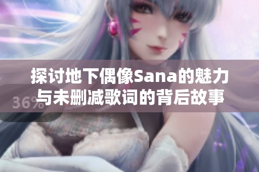 探讨地下偶像Sana的魅力与未删减歌词的背后故事
