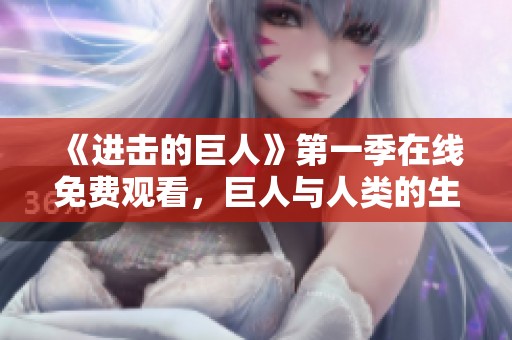 《进击的巨人》第一季在线免费观看，巨人与人类的生死较量