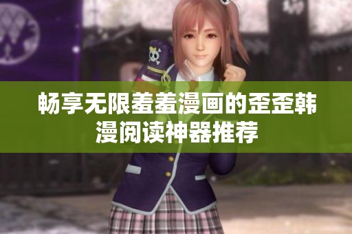 畅享无限羞羞漫画的歪歪韩漫阅读神器推荐