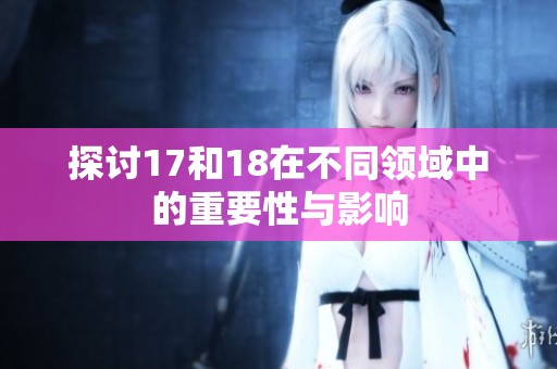 探讨17和18在不同领域中的重要性与影响