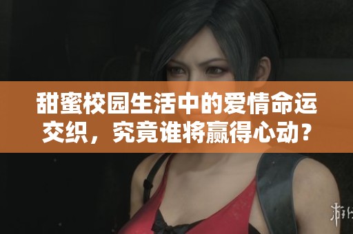 甜蜜校园生活中的爱情命运交织，究竟谁将赢得心动？