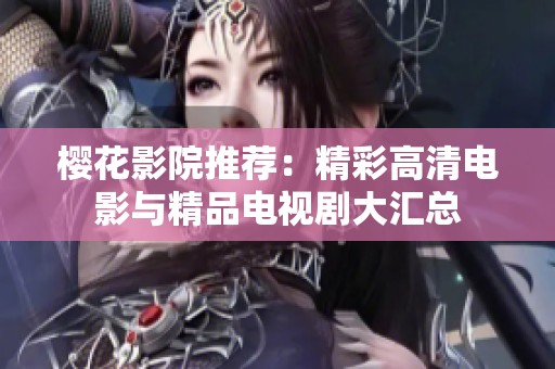 樱花影院推荐：精彩高清电影与精品电视剧大汇总