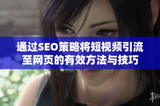 通过SEO策略将短视频引流至网页的有效方法与技巧