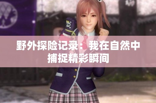野外探险记录：我在自然中捕捉精彩瞬间