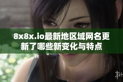 8x8x.io最新地区域网名更新了哪些新变化与特点