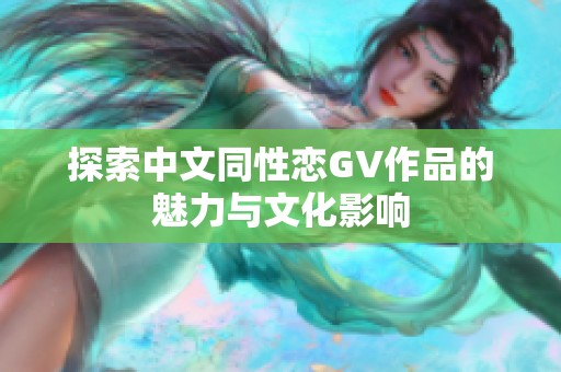 探索中文同性恋GV作品的魅力与文化影响