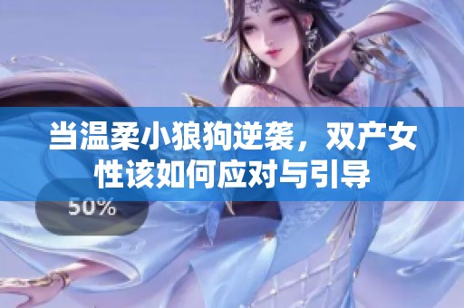 当温柔小狼狗逆袭，双产女性该如何应对与引导