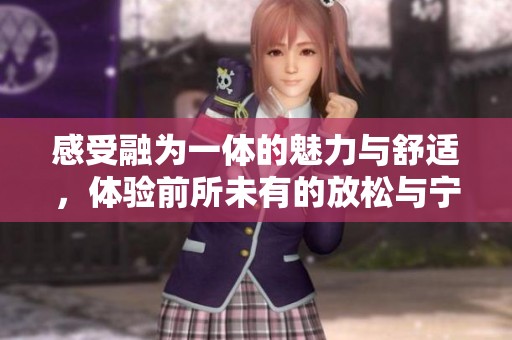 感受融为一体的魅力与舒适，体验前所未有的放松与宁静