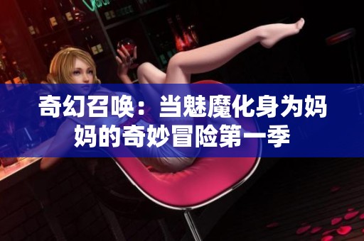 奇幻召唤：当魅魔化身为妈妈的奇妙冒险第一季