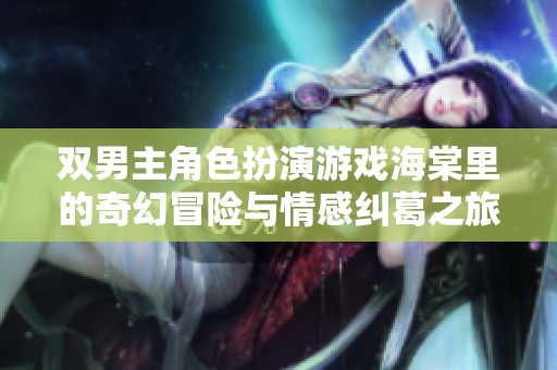 双男主角色扮演游戏海棠里的奇幻冒险与情感纠葛之旅