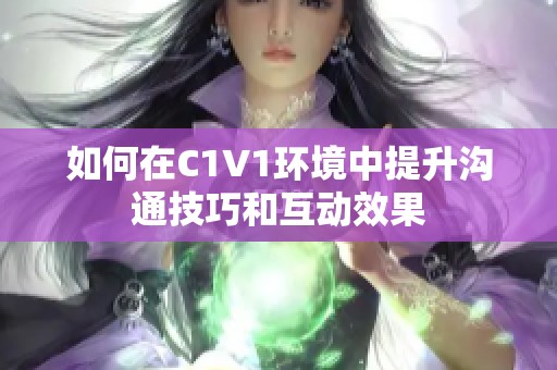 如何在C1V1环境中提升沟通技巧和互动效果