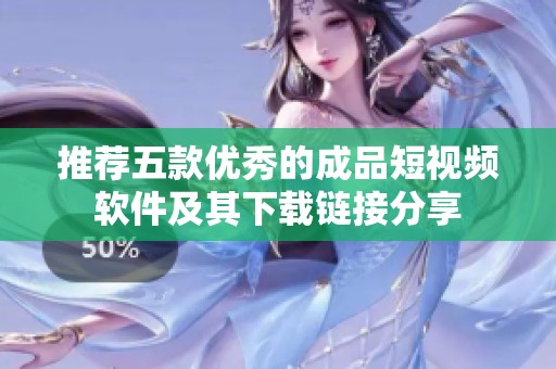 推荐五款优秀的成品短视频软件及其下载链接分享