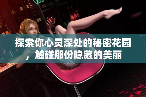 探索你心灵深处的秘密花园，触碰那份隐藏的美丽