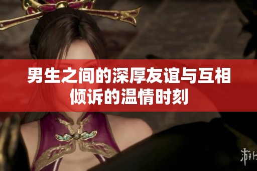 男生之间的深厚友谊与互相倾诉的温情时刻