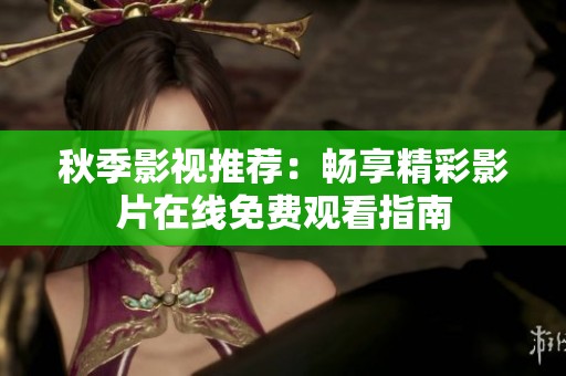 秋季影视推荐：畅享精彩影片在线免费观看指南