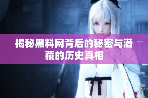 揭秘黑料网背后的秘密与潜藏的历史真相