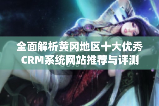 全面解析黄冈地区十大优秀CRM系统网站推荐与评测