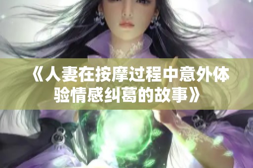 《人妻在按摩过程中意外体验情感纠葛的故事》