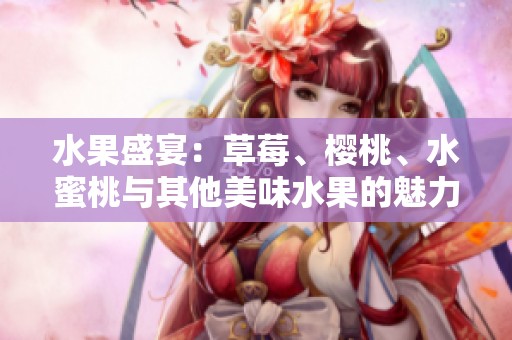 水果盛宴：草莓、樱桃、水蜜桃与其他美味水果的魅力探索