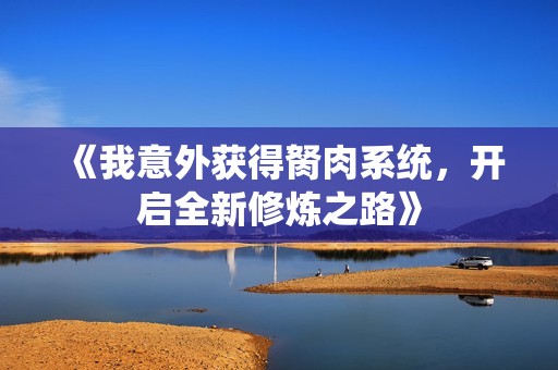 《我意外获得胬肉系统，开启全新修炼之路》