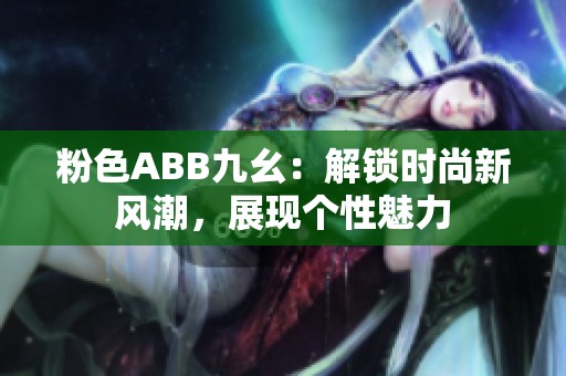 粉色ABB九幺：解锁时尚新风潮，展现个性魅力