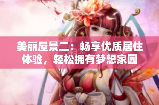 美丽屋景二：畅享优质居住体验，轻松拥有梦想家园