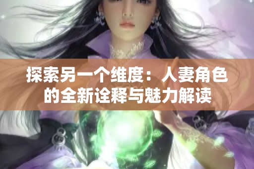 探索另一个维度：人妻角色的全新诠释与魅力解读