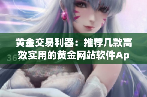 黄金交易利器：推荐几款高效实用的黄金网站软件App