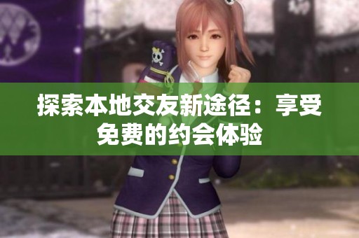 探索本地交友新途径：享受免费的约会体验