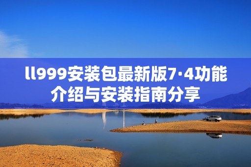 ll999安装包最新版7·4功能介绍与安装指南分享